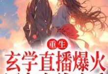 重生:玄学直播爆火,网友在线吃瓜免费阅读,重生:玄学直播爆火,网友在线吃瓜章节目录-酷悦文学