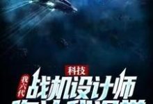 哪里能找到科技:我六代战机设计师,你让我退学?小说的全部章节?-酷悦文学