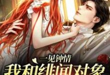 一见钟情：我和绯闻对象的双向奔赴这本小说怎么样？免费在线阅读试试-酷悦文学