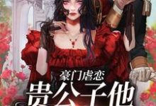 豪门虐恋：贵公子他总在追妻小说的最新章节在哪里更新？免费追踪阅读-酷悦文学