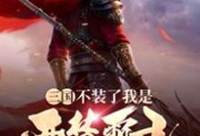 《三国：不装了我是西楚霸王》小说章节在线试读，《三国：不装了我是西楚霸王》最新章节目录-酷悦文学