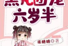黑化团宠六岁半这本小说在哪里可以看?哪里有免费试读章节?-酷悦文学