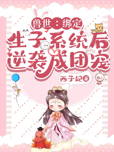 寻找兽世：绑定生子系统后逆袭成团宠小说的最新更新章节