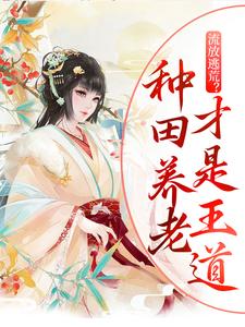 完结版《流放逃荒？种田养老才是王道》免费阅读