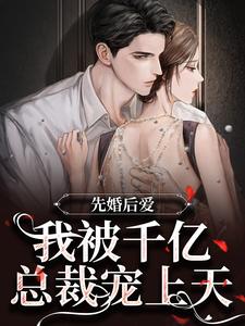 完结版《先婚后爱：我被千亿总裁宠上天》章节阅读