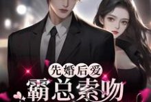 完结版《先婚后爱：霸总索吻甜魅小娇妻》章节目录在线阅读-酷悦文学