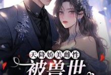 天降娇美雌性,被兽世大佬追着宠小说的无弹窗阅读体验,寻找免费阅读网站-酷悦文学