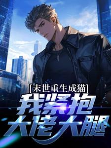 寻找末世重生成猫，我紧抱大佬大腿小说的最新更新章节