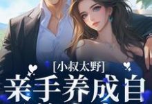 哪里能找到小叔太野，亲手养成自己的小妻子小说的全部章节？-酷悦文学