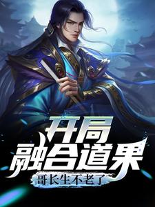 开局融合道果，哥长生不老了小说，开局融合道果，哥长生不老了最新章节