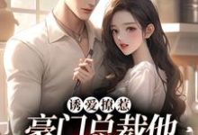 寻找能够免费阅读诱爱撩惹：豪门总裁他又欲又撩小说的平台-酷悦文学