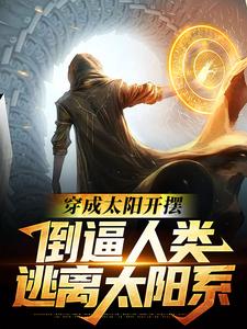 穿成太阳开摆，倒逼人类逃离太阳系小说最新章节在哪里可以读到？