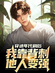 王刚是哪本书的主角？寻找穿进年代剧后，我靠背刺他人变强免费阅读