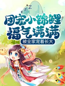 《团宠小锦鲤福气满满，被全家宠着长大》小说主角郑锦鲤龙玥章节章节免费在线阅读