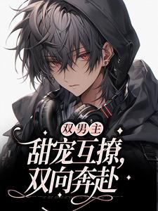 求双男主：甜宠互撩，双向奔赴小说免费资源