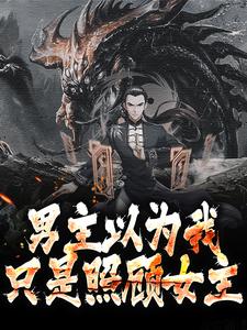 男主以为我只是照顾女主这本小说在哪里可以看？哪里有免费试读章节？