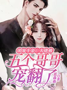 完结版《团宠千金：大佬被五个哥哥宠翻了》在线免费阅读