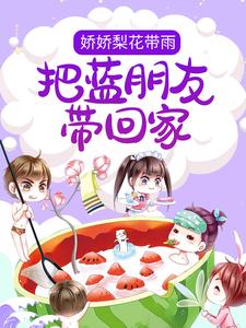 娇娇梨花带雨，把蓝朋友带回家苏璟尧秦雨，娇娇梨花带雨，把蓝朋友带回家在线无弹窗阅读