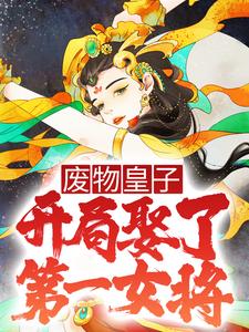 已完结小说《废物皇子，开局娶了第一女将》在线章节阅读
