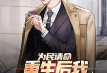 为民请命,重生后我走上官场巅峰最新章节,为民请命,重生后我走上官场巅峰免费阅读-酷悦文学