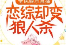 全民娱乐直播,恋综却变狼人杀岑月月,全民娱乐直播,恋综却变狼人杀在线无弹窗阅读-酷悦文学