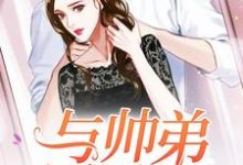 完结版《与帅弟同居的日子》免费阅读-酷悦文学