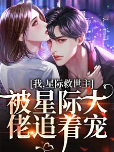 我，星际救世主，被星际大佬追着宠小说的免费阅读版本在哪里可以找到？