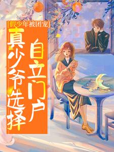 假少年被团宠，真少爷选择自立门户小说有没有完结版在线？