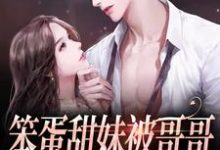 完结版《笨蛋甜妹被哥哥的兄弟盯上了》免费阅读-酷悦文学