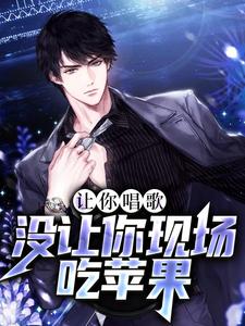 寻找让你唱歌，没让你现场吃苹果小说的最新更新章节