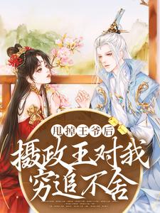 甩掉王爷后，摄政王对我穷追不舍小说完结版章节免费阅读