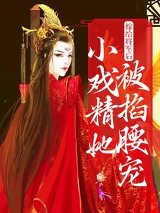 小说《嫁给将军后，小戏精她被掐腰宠》在线章节阅读