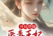 开局替嫁,医毒王妃来救王爷啦小说完结版章节免费阅读-酷悦文学