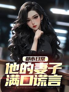 哪里能找到都市日常：他的妻子满口谎言小说的最新更新和免费章节？