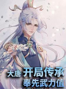 已完结小说《大唐：开局传承奉先武力值》章节免费阅读