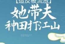 完结版《造反被流放，她带夫种田打江山》章节阅读-酷悦文学