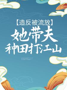 完结版《造反被流放，她带夫种田打江山》章节阅读
