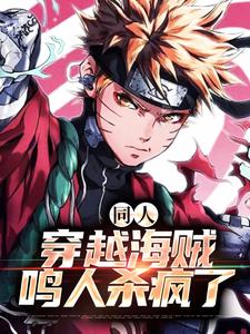同人：穿越海贼，鸣人杀疯了火影海贼，同人：穿越海贼，鸣人杀疯了小说免费阅读