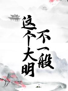 这个大明不一般小说的最新章节在哪里更新？免费追踪阅读