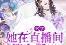 哪里能找到玄学：她在直播间算命抓鬼小说的最新更新和免费章节？-酷悦文学