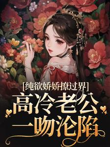 纯欲娇娇撩过界，高冷老公一吻沦陷司软沈欲野在线章节免费阅读