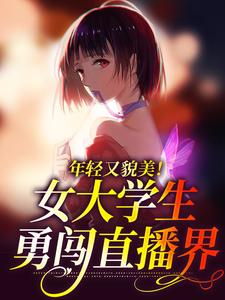 《年轻又貌美！女大学生勇闯直播界》全集免费在线阅读（陈伽莉）