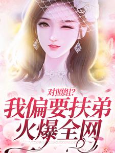 《对照组？我偏要扶弟火爆全网》小说章节在线试读，《对照组？我偏要扶弟火爆全网》最新章节目录