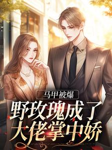 马甲被爆，野玫瑰成了大佬掌中娇小说，马甲被爆，野玫瑰成了大佬掌中娇免费阅读