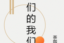 我们的我们小说的所有章节都能在哪里免费读到？-酷悦文学