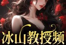 求冰山教授频繁找我撒娇小说的全文免费阅读链接-酷悦文学