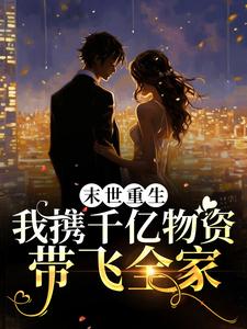 已完结小说《末世重生：我携千亿物资带飞全家》最新章节