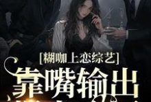 糊咖上恋综艺,靠嘴输出爆火全网鹿知姜迟,糊咖上恋综艺,靠嘴输出爆火全网最新章节-酷悦文学