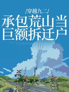 穿越九二：承包荒山当巨额拆迁户免费阅读，穿越九二：承包荒山当巨额拆迁户叶柯