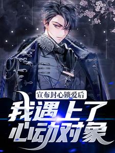 宣布封心锁爱后，我遇上了心动对象小说的免费电子版在哪里可以下载或阅读？